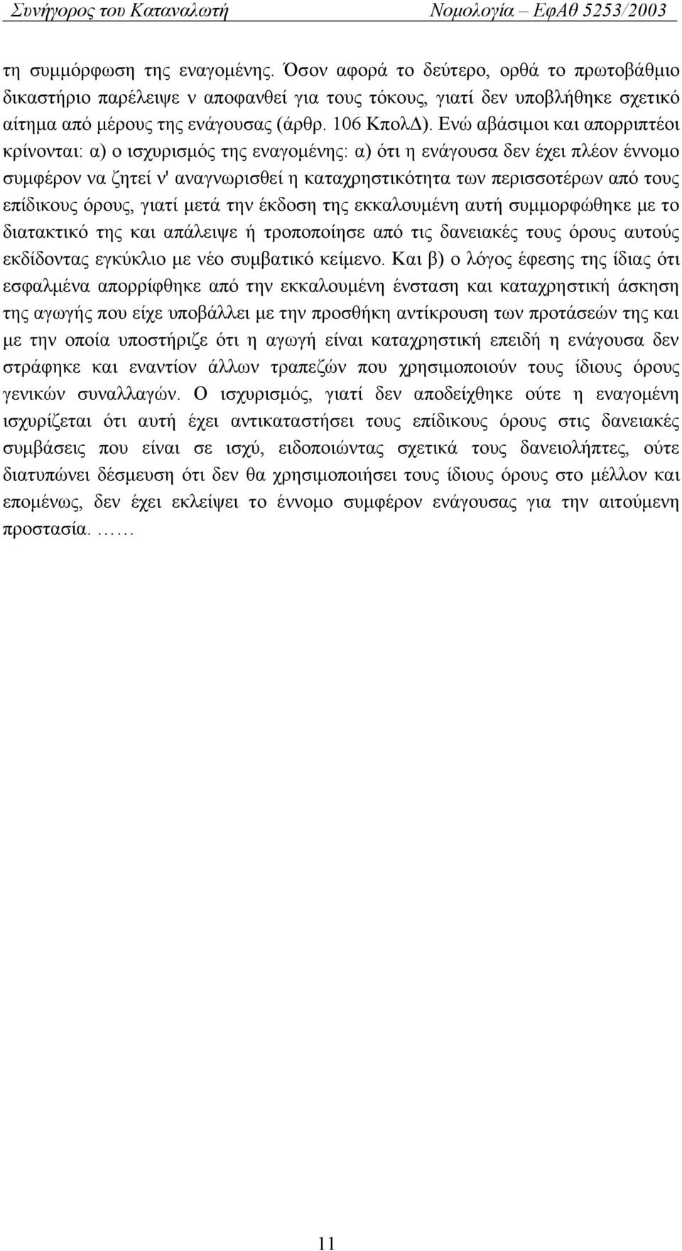 Ενώ αβάσιμοι και απορριπτέοι κρίνονται: α) ο ισχυρισμός της εναγομένης: α) ότι η ενάγουσα δεν έχει πλέον έννομο συμφέρον να ζητεί ν' αναγνωρισθεί η καταχρηστικότητα των περισσοτέρων από τους