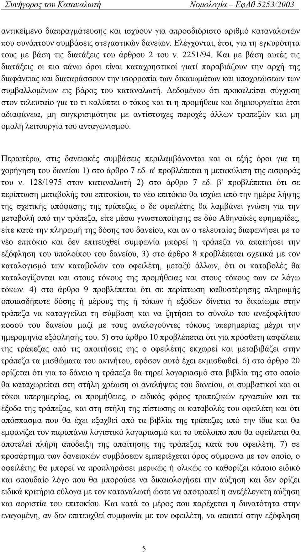 Και με βάση αυτές τις διατάξεις οι πιο πάνω όροι είναι καταχρηστικοί γιατί παραβιάζουν την αρχή της διαφάνειας και διαταράσσουν την ισορροπία των δικαιωμάτων και υποχρεώσεων των συμβαλλομένων εις
