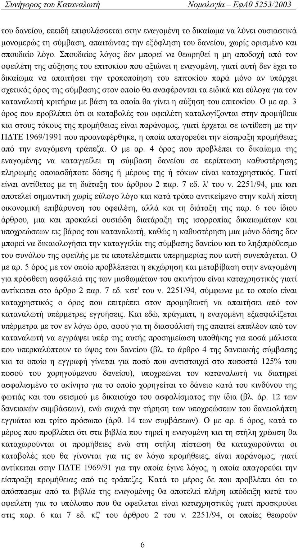 μόνο αν υπάρχει σχετικός όρος της σύμβασης στον οποίο θα αναφέρονται τα ειδικά και εύλογα για τον καταναλωτή κριτήρια με βάση τα οποία θα γίνει η αύξηση του επιτοκίου. Ο με αρ.
