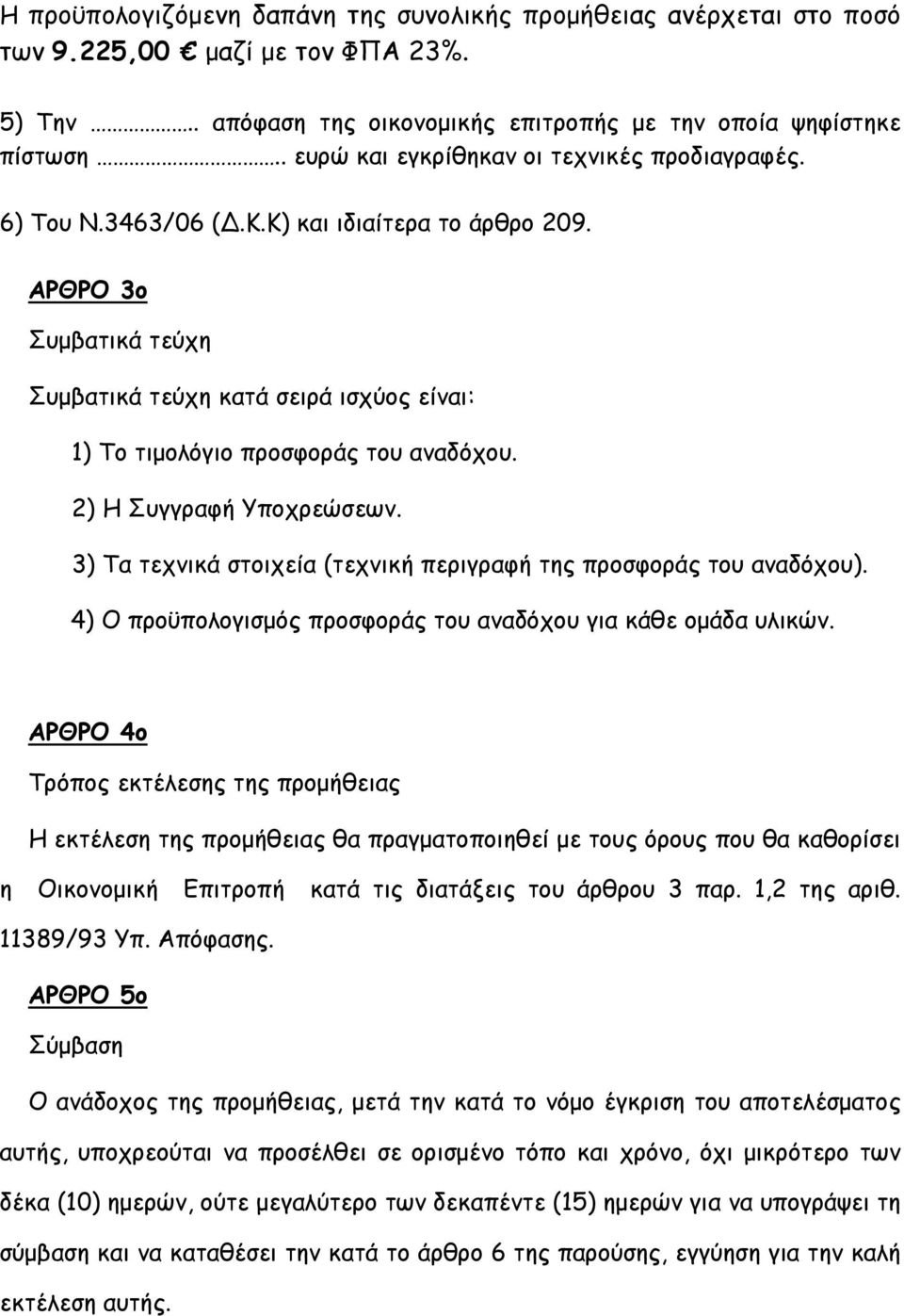 ΑΡΘΡΟ 3o Συμβατικά τεύχη Συμβατικά τεύχη κατά σειρά ισχύος είναι: 1) Το τιμολόγιο προσφοράς του αναδόχου. 2) Η Συγγραφή Υποχρεώσεων.