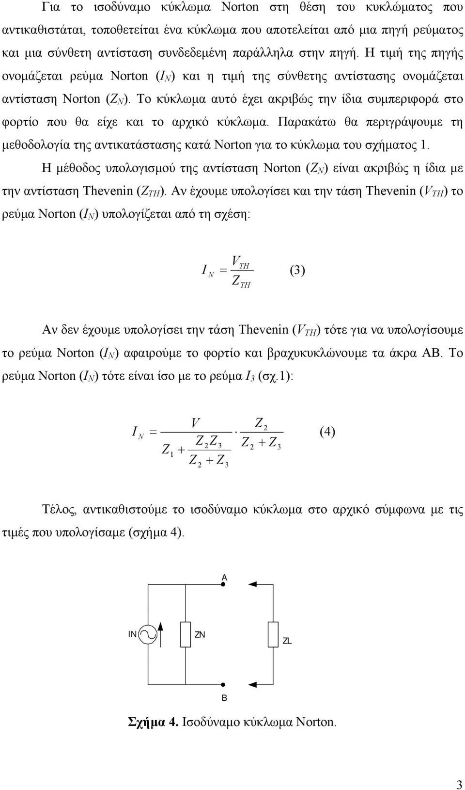 Το κύκλωµα αυτό έχει ακριβώς την ίδια συµπεριφορά στο φορτίο που θα είχε και το αρχικό κύκλωµα. Παρακάτω θα περιγράψουµε τη µεθοδολογία της αντικατάστασης κατά Norton για το κύκλωµα του σχήµατος.