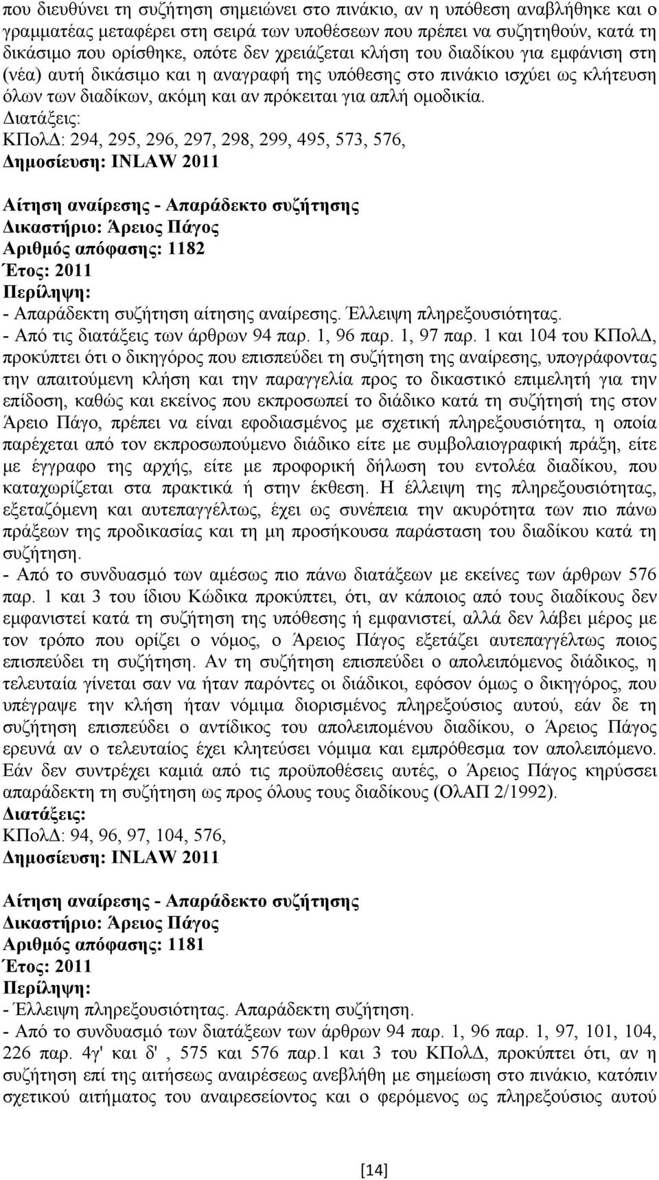 ΚΠολ : 294, 295, 296, 297, 298, 299, 495, 573, 576, Αίτηση αναίρεσης - Απαράδεκτο συζήτησης Αριθµός απόφασης: 1182 - Απαράδεκτη συζήτηση αίτησης αναίρεσης. Έλλειψη πληρεξουσιότητας.