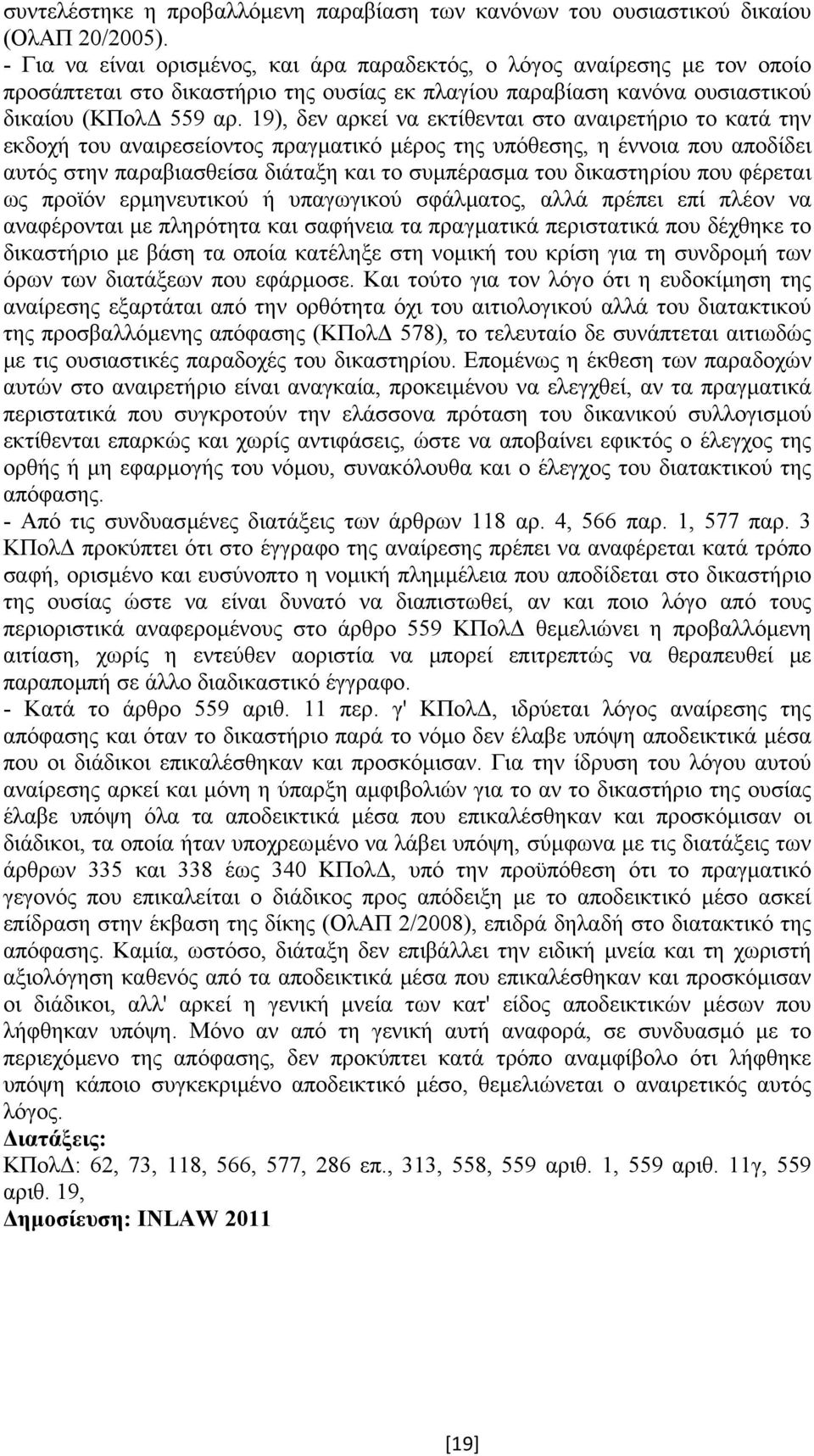 19), δεν αρκεί να εκτίθενται στο αναιρετήριο το κατά την εκδοχή του αναιρεσείοντος πραγµατικό µέρος της υπόθεσης, η έννοια που αποδίδει αυτός στην παραβιασθείσα διάταξη και το συµπέρασµα του