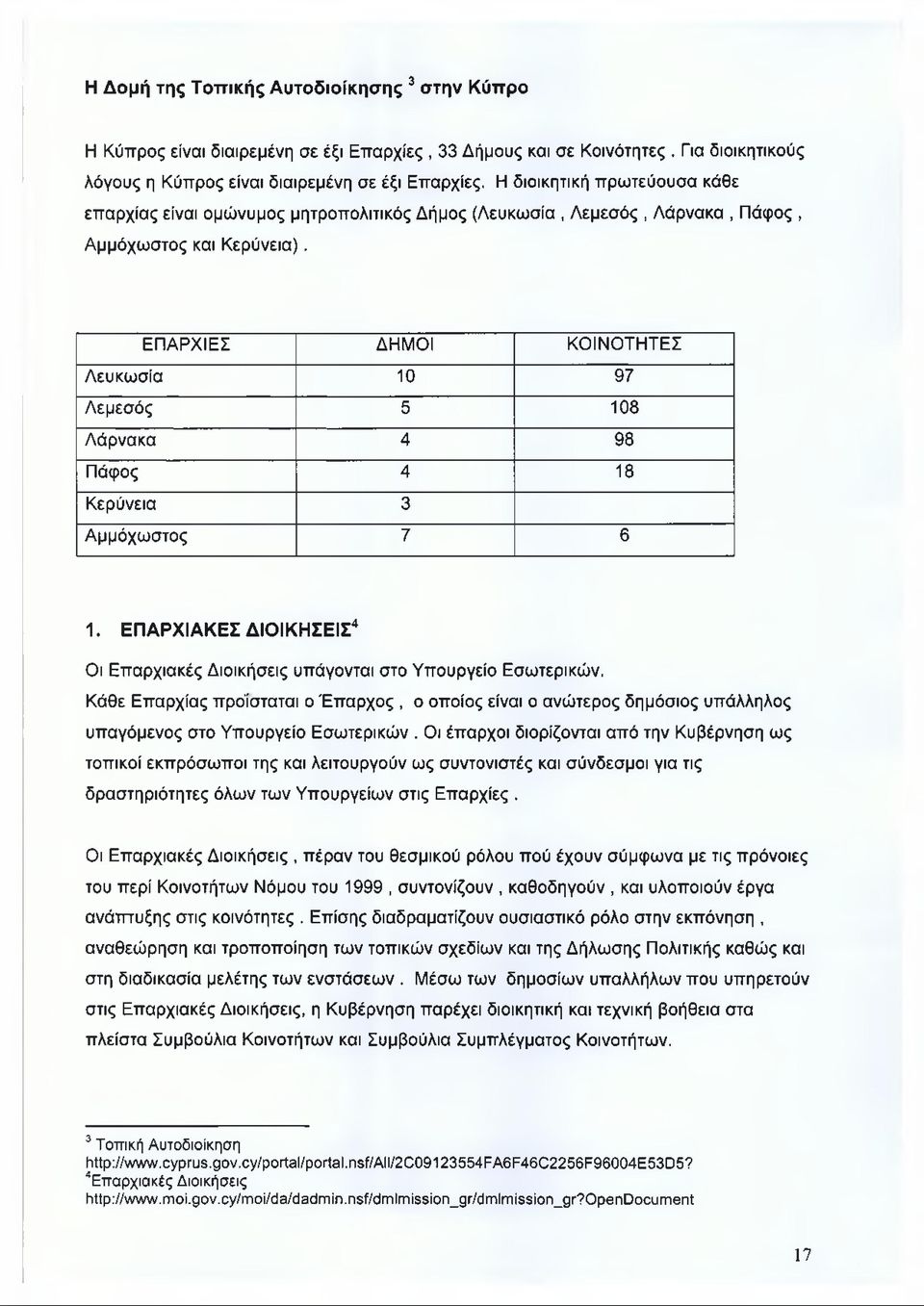 ΕΠΑΡΧΙΕΣ ΔΗΜΟΙ ΚΟΙΝΟΤΗΤΕΣ Λευκωσία 10 97 Λεμεσός 5 108 Λάρνακα 4 98 Πάφος 4 18 Κερύνεια 3 Αμμόχωστος 7 6 1. ΕΠΑΡΧΙΑΚΕΣ ΔΙΟΙΚΗΣΕΙΣ4 Οι Επαρχιακές Διοικήσεις υπάγονται στο Υπουργείο Εσωτερικών.