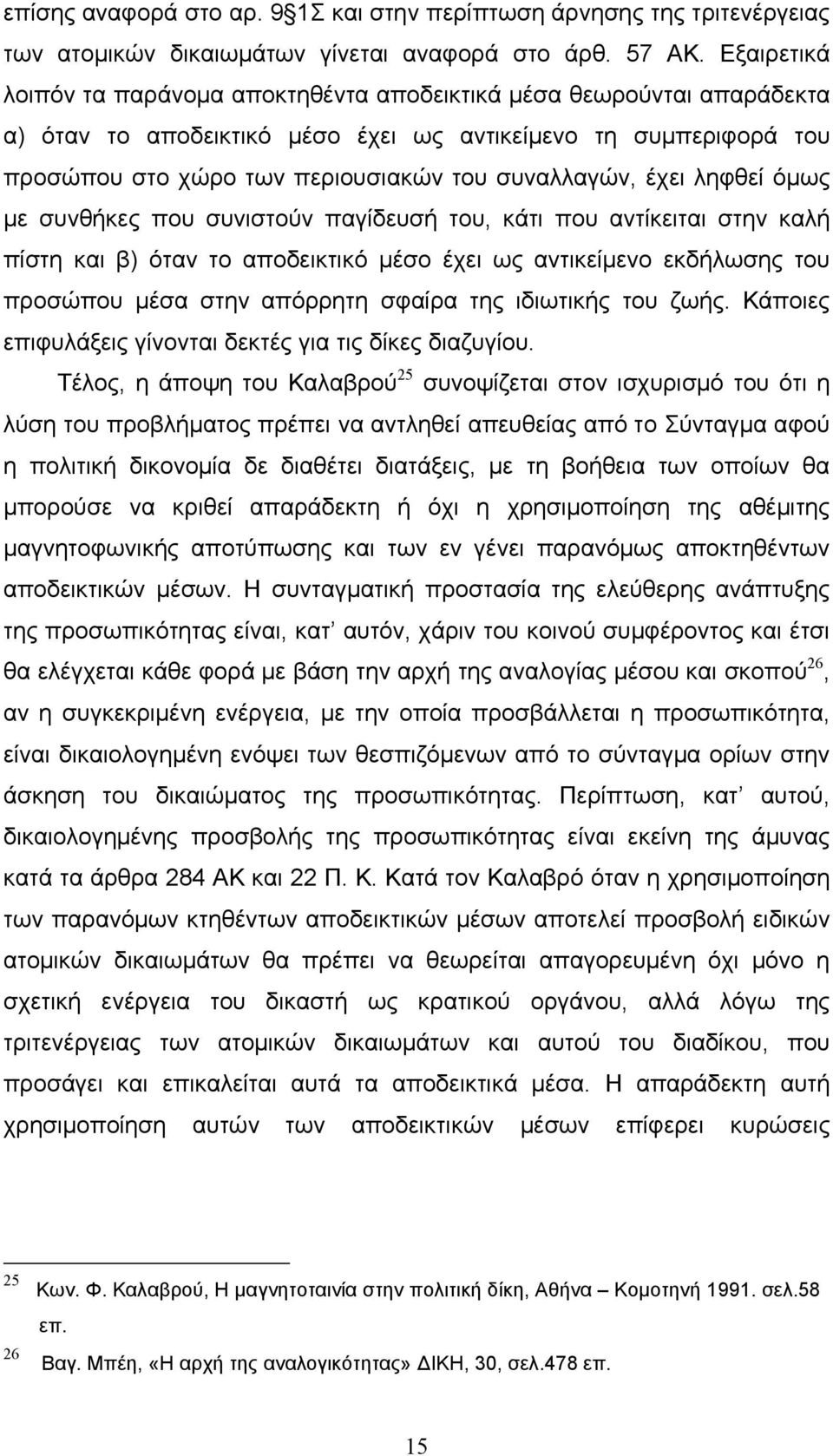 έχει ληφθεί όμως με συνθήκες που συνιστούν παγίδευσή του, κάτι που αντίκειται στην καλή πίστη και β) όταν το αποδεικτικό μέσο έχει ως αντικείμενο εκδήλωσης του προσώπου μέσα στην απόρρητη σφαίρα της