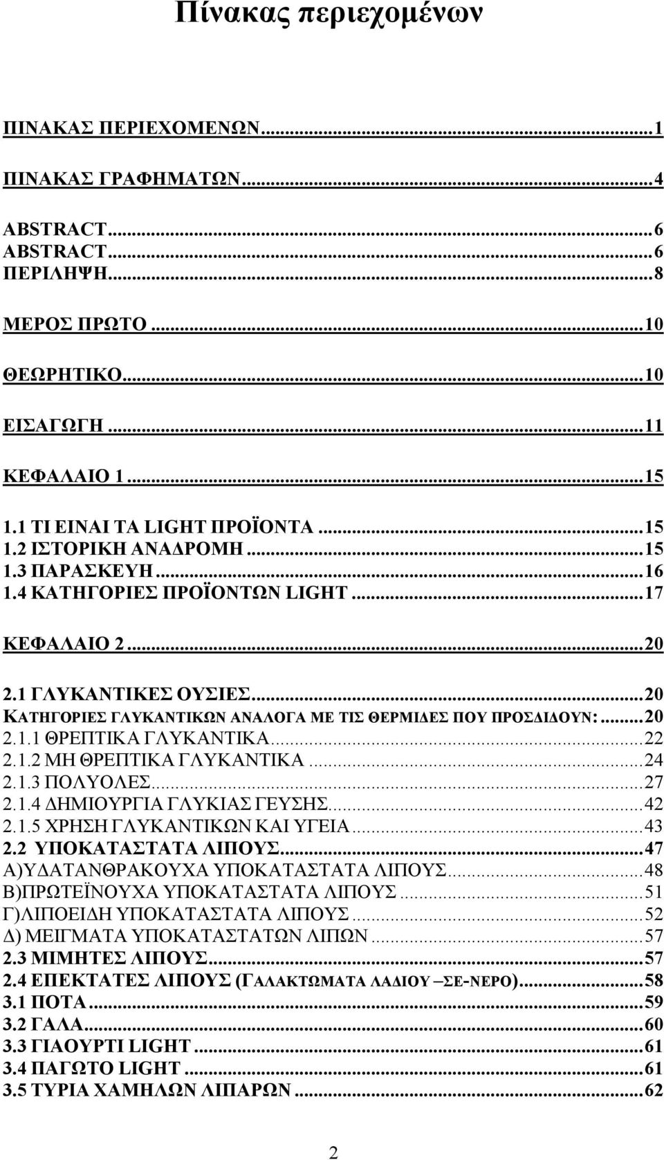 ..20 ΚΑΤΗΓΟΡΙΕΣ ΓΛΥΚΑΝΤΙΚΩΝ ΑΝΑΛΟΓΑ ΜΕ ΤΙΣ ΘΕΡΜΙ ΕΣ ΠΟΥ ΠΡΟΣ Ι ΟΥΝ:...20 2.1.1 ΘΡΕΠΤΙΚΑ ΓΛΥΚΑΝΤΙΚΑ...22 2.1.2 MΗ ΘΡΕΠΤΙΚΑ ΓΛΥΚΑΝΤΙΚΑ...24 2.1.3 ΠΟΛΥΟΛΕΣ...27 2.1.4 ΗΜΙΟΥΡΓΙΑ ΓΛΥΚΙΑΣ ΓΕΥΣΗΣ...42 2.1.5 ΧΡΗΣΗ ΓΛΥΚΑΝΤΙΚΩΝ ΚΑΙ ΥΓΕΙΑ.