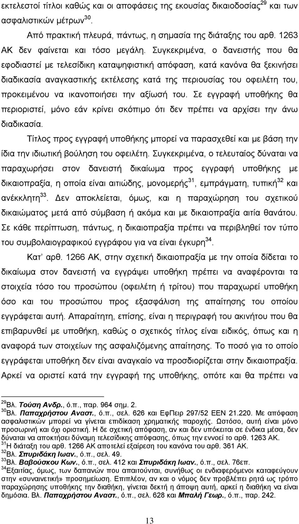 ικανοποιήσει την αξίωσή του. Σε εγγραφή υποθήκης θα περιοριστεί, μόνο εάν κρίνει σκόπιμο ότι δεν πρέπει να αρχίσει την άνω διαδικασία.