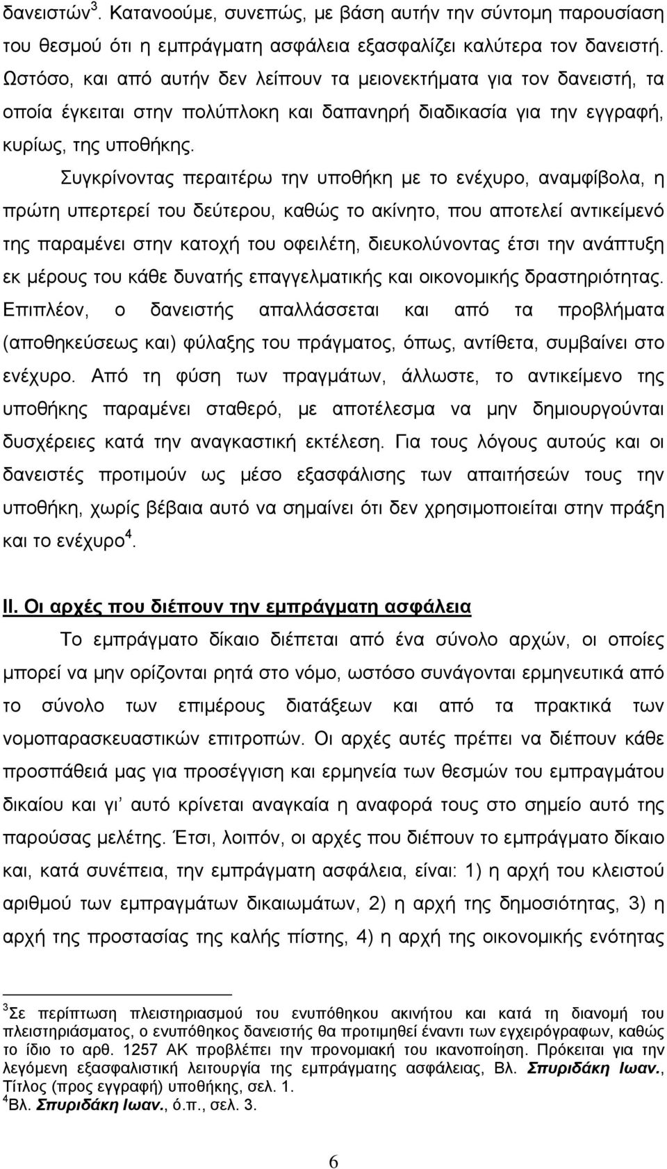 Συγκρίνοντας περαιτέρω την υποθήκη με το ενέχυρο, αναμφίβολα, η πρώτη υπερτερεί του δεύτερου, καθώς το ακίνητο, που αποτελεί αντικείμενό της παραμένει στην κατοχή του οφειλέτη, διευκολύνοντας έτσι