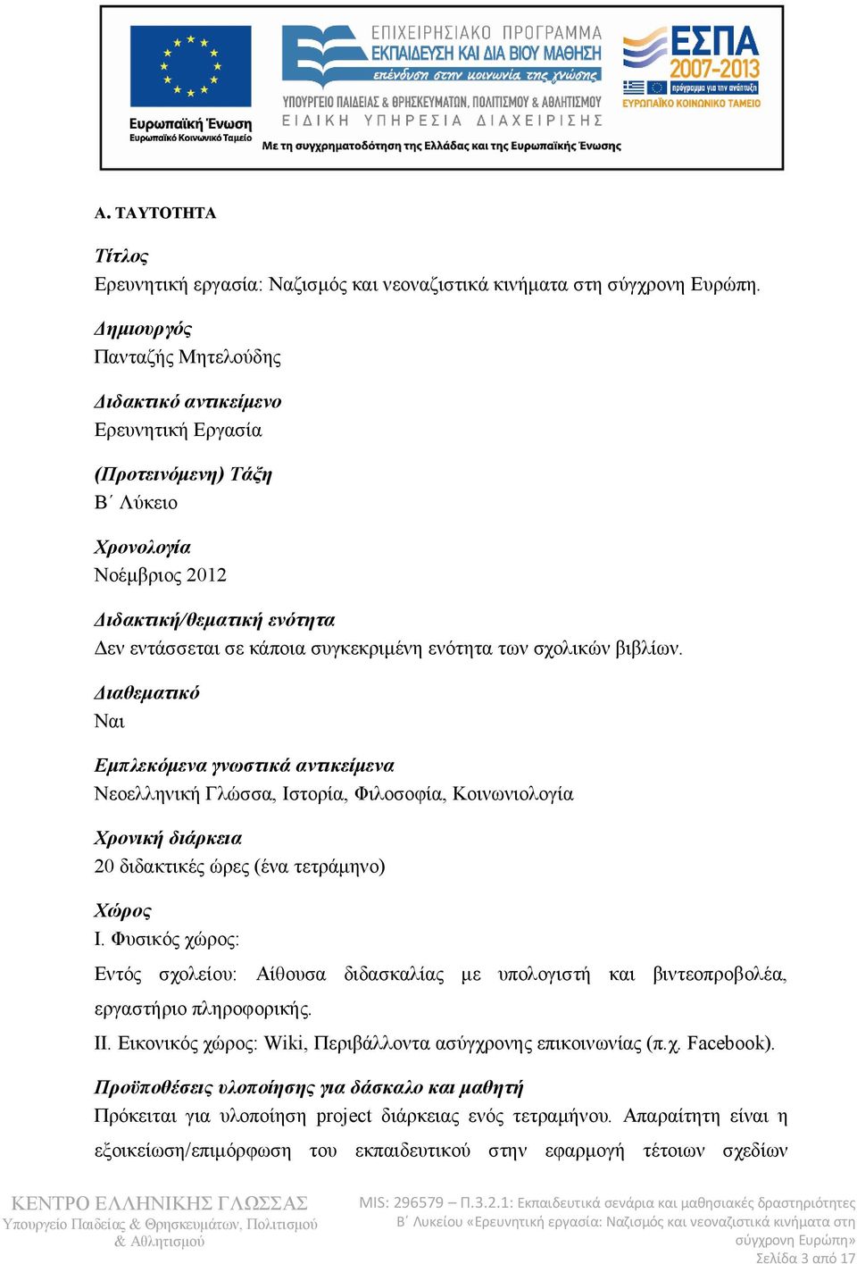 των σχολικών βιβλίων. Διαθεματικό Ναι Εμπλεκόμενα γνωστικά αντικείμενα Νεοελληνική Γλώσσα, Ιστορία, Φιλοσοφία, Κοινωνιολογία Χρονική διάρκεια 20 διδακτικές ώρες (ένα τετράμηνο) Χώρος Ι.