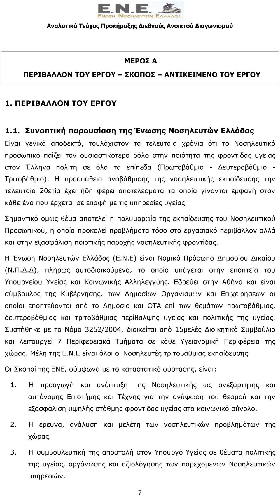 1. Συνοπτική παρουσίαση της Ένωσης Νοσηλευτών Ελλάδος Είναι γενικά αποδεκτό, τουλάχιστον τα τελευταία χρόνια ότι το Νοσηλευτικό προσωπικό παίζει τον ουσιαστικότερο ρόλο στην ποιότητα της φροντίδας