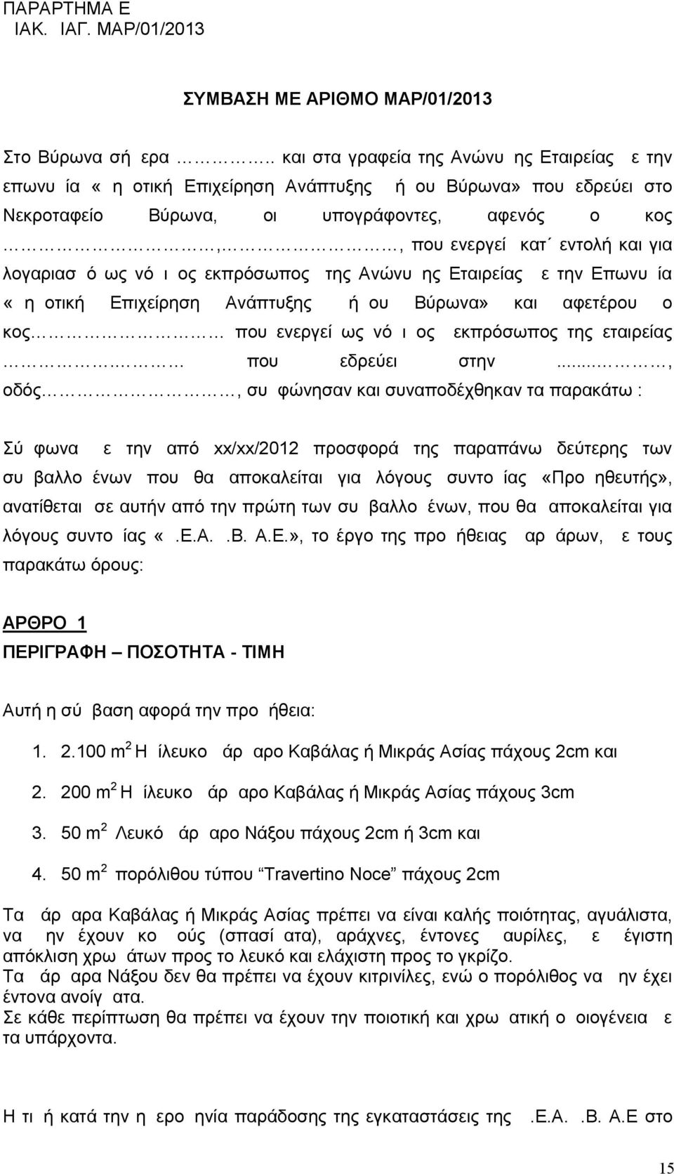 για λογαριασμό ως νόμιμος εκπρόσωπος της Ανώνυμης Εταιρείας με την Επωνυμία «Δημοτική Επιχείρηση Ανάπτυξης Δήμου Βύρωνα» και αφετέρου ο κος που ενεργεί ως νόμιμος εκπρόσωπος της εταιρείας.