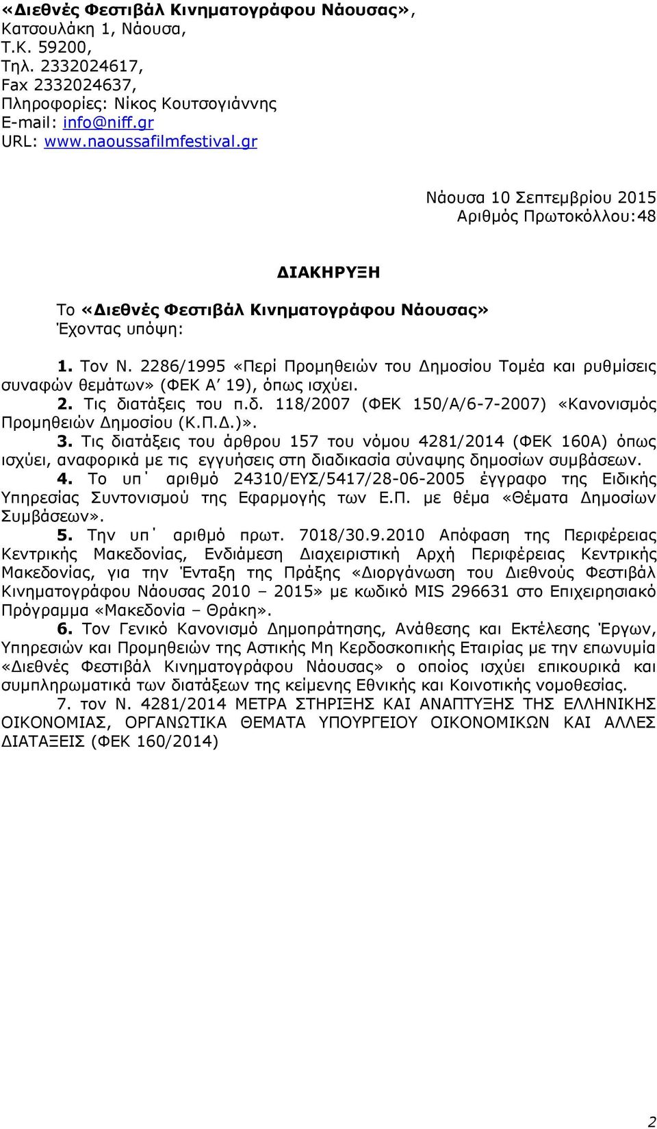 2286/1995 «Περί Προμηθειών του Δημοσίου Τομέα και ρυθμίσεις συναφών θεμάτων» (ΦΕΚ Α 19), όπως ισχύει. 2. Τις διατάξεις του π.δ. 118/2007 (ΦΕΚ 150/Α/6-7-2007) «Κανονισμός Προμηθειών Δημοσίου (Κ.Π.Δ.)».