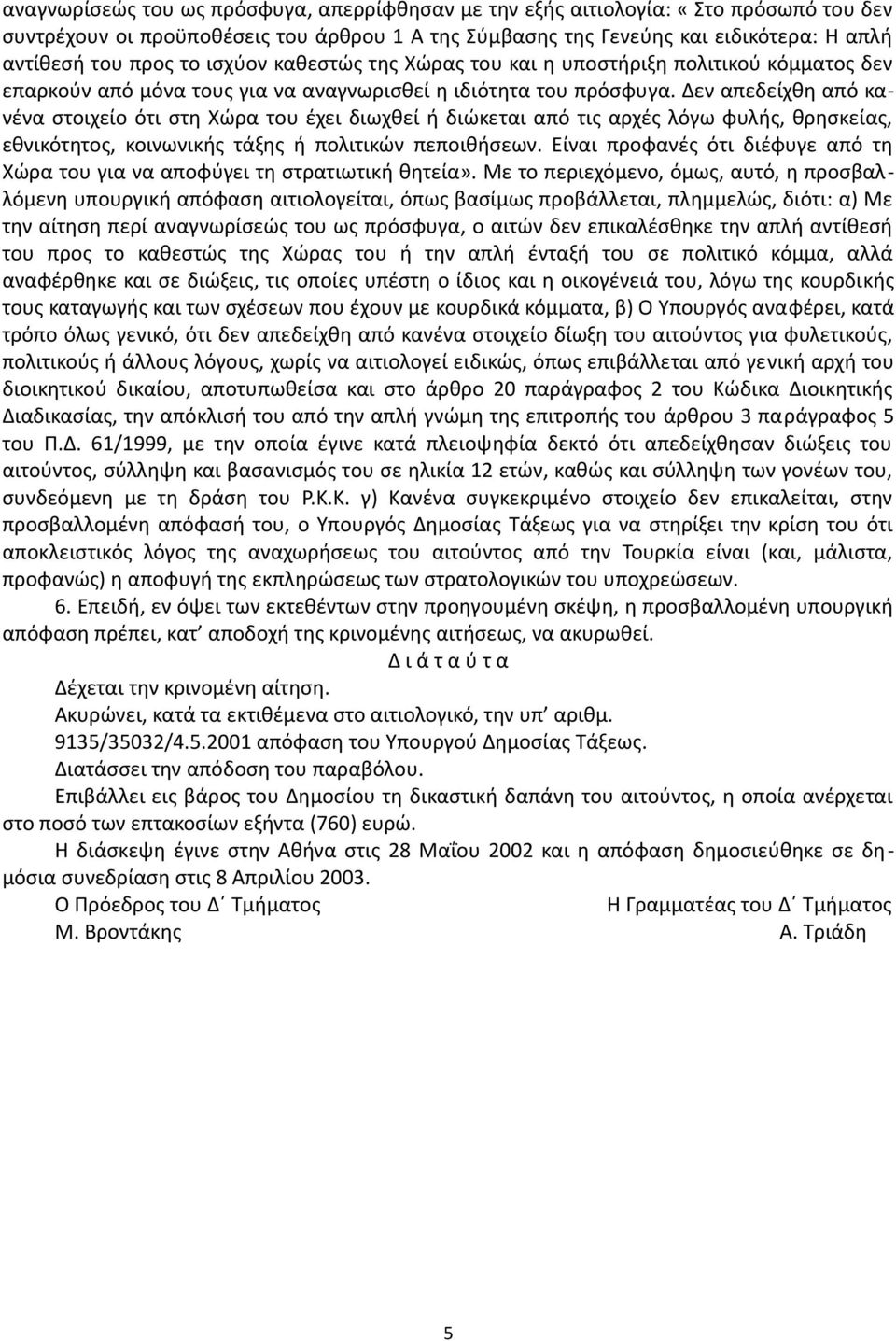 Δεν απεδείχθη από κανένα στοιχείο ότι στη Χώρα του έχει διωχθεί ή διώκεται από τις αρχές λόγω φυλής, θρησκείας, εθνικότητος, κοινωνικής τάξης ή πολιτικών πεποιθήσεων.