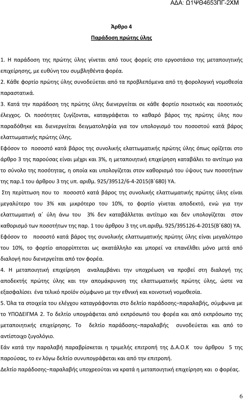 Οι ποσότητες ζυγίζονται, καταγράφεται το καθαρό βάρος της πρώτης ύλης που παραδόθηκε και διενεργείται δειγματοληψία για τον υπολογισμό του ποσοστού κατά βάρος ελαττωματικής πρώτης ύλης.