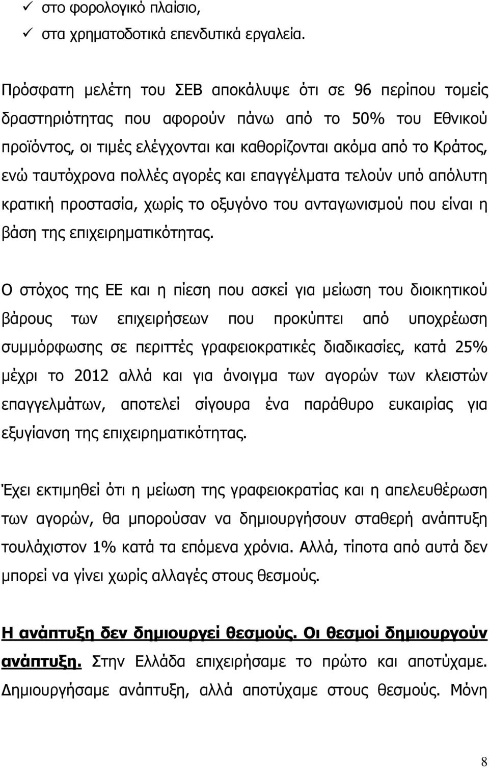 πολλές αγορές και επαγγέλµατα τελούν υπό απόλυτη κρατική προστασία, χωρίς το οξυγόνο του ανταγωνισµού που είναι η βάση της επιχειρηµατικότητας.