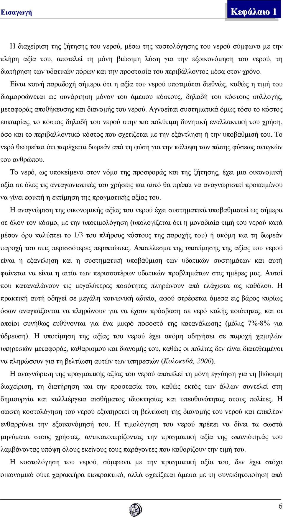 Είναι κοινή παραδοχή σήµερα ότι η αξία του νερού υποτιµάται διεθνώς, καθώς η τιµή του διαµορφώνεται ως συνάρτηση µόνον του άµεσου κόστους, δηλαδή του κόστους συλλογής, µεταφοράς αποθήκευσης και