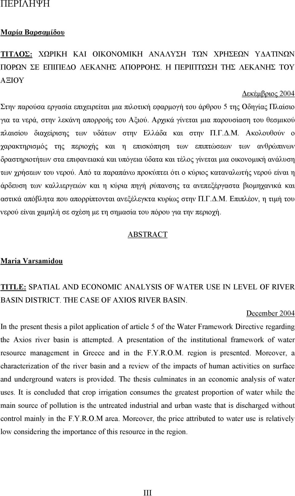 Αρχικά γίνεται µια παρουσίαση του θεσµικού πλαισίου διαχείρισης των υδάτων στην Ελλάδα και στην Π.Γ..Μ.