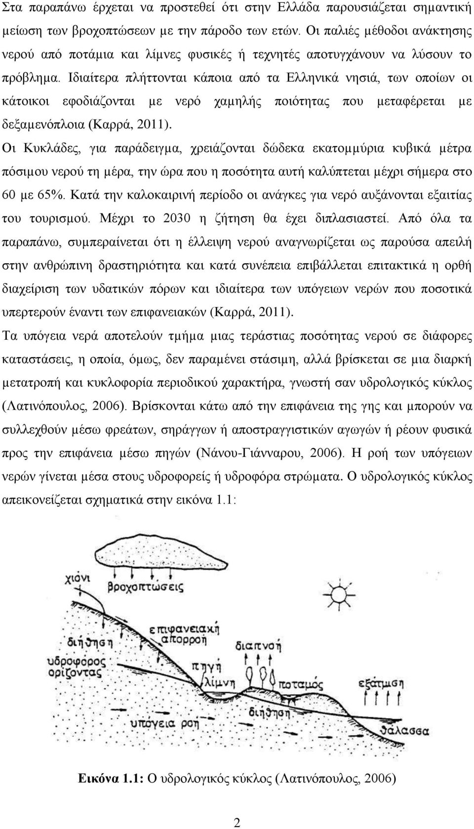 Ιδιαίτερα πλήττονται κάποια από τα Ελληνικά νησιά, των οποίων οι κάτοικοι εφοδιάζονται µε νερό χαµηλής ποιότητας που µεταφέρεται µε δεξαµενόπλοια (Καρρά, 2011).