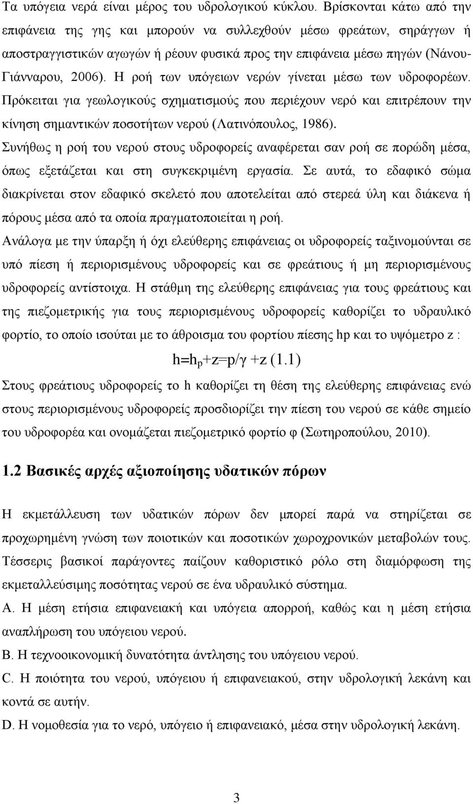 Η ροή των υπόγειων νερών γίνεται μέσω των υδροφορέων. Πρόκειται για γεωλογικούς σχηματισμούς που περιέχουν νερό και επιτρέπουν την κίνηση σημαντικών ποσοτήτων νερού (Λατινόπουλος, 1986).