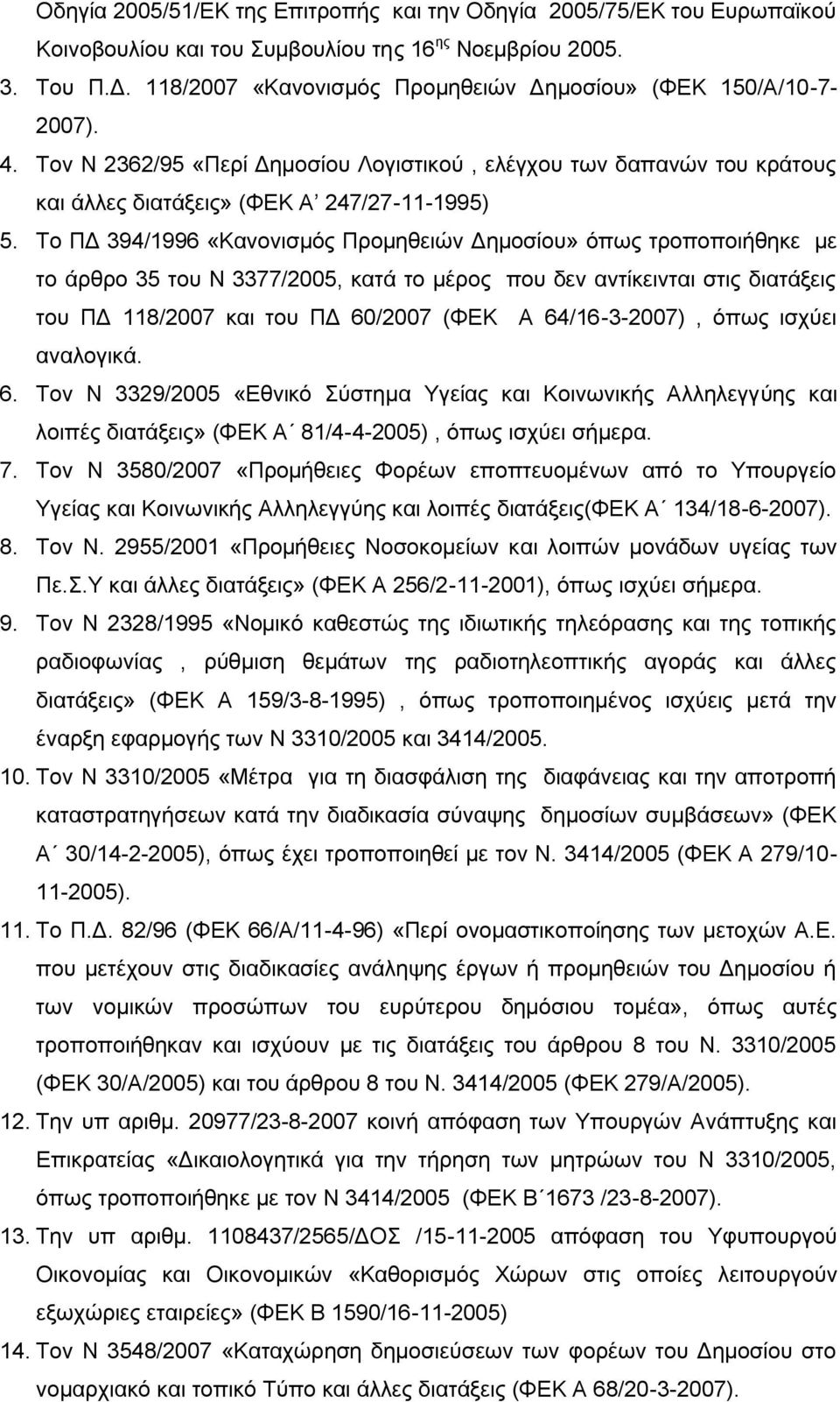 Το ΠΔ 394/1996 «Κανονισμός Προμηθειών Δημοσίου» όπως τροποποιήθηκε με το άρθρο 35 του Ν 3377/2005, κατά το μέρος που δεν αντίκεινται στις διατάξεις του ΠΔ 118/2007 και του ΠΔ 60/2007 (ΦΕΚ Α