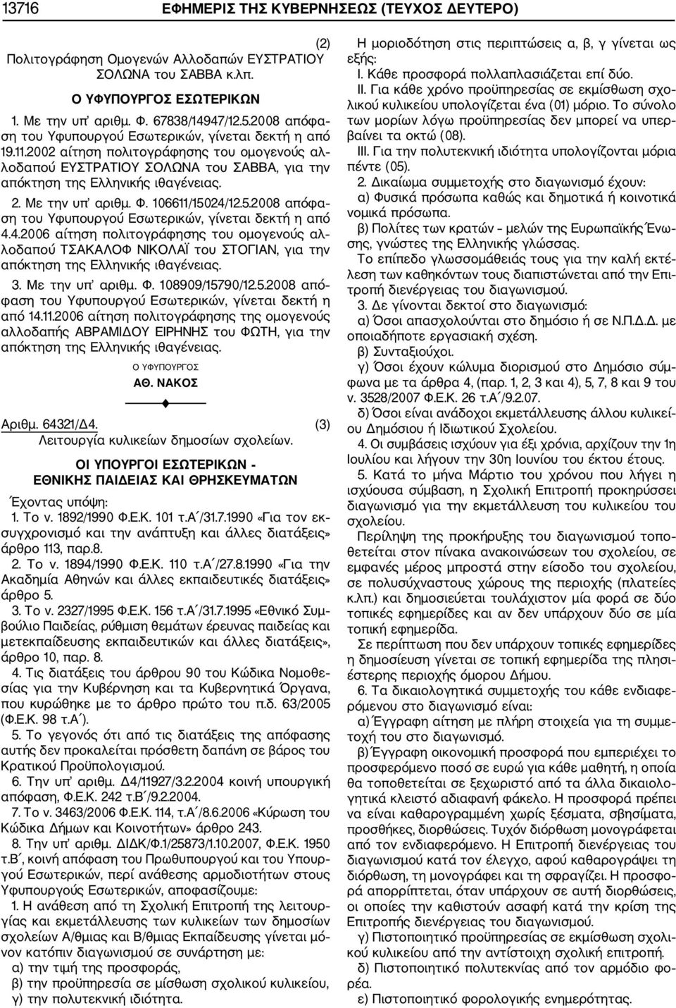Με την υπ αριθμ. Φ. 106611/15024/12.5.2008 απόφα ση του Υφυπουργού Εσωτερικών, γίνεται δεκτή η από 4.4.2006 αίτηση πολιτογράφησης του ομογενούς αλ λοδαπού ΤΣΑΚΑΛΟΦ ΝΙΚΟΛΑΪ του ΣΤΟΓΙΑΝ, για την απόκτηση της Ελληνικής ιθαγένειας.