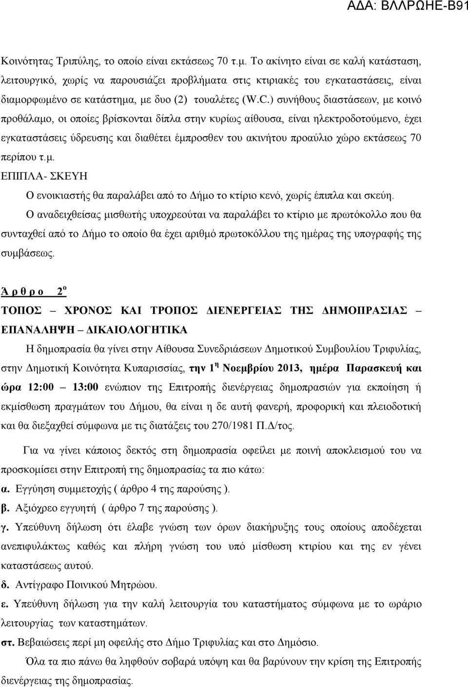 ) συνήθους διαστάσεων, με κοινό προθάλαμο, οι οποίες βρίσκονται δίπλα στην κυρίως αίθουσα, είναι ηλεκτροδοτούμενο, έχει εγκαταστάσεις ύδρευσης και διαθέτει έμπροσθεν του ακινήτου προαύλιο χώρο