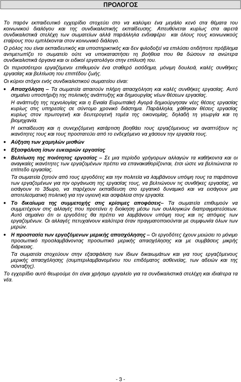 Ο ρόλος του είναι εκπαιδευτικός και υποστηρικτικός και δεν φιλοδοξεί να επιλύσει οτιδήποτε πρόβλημα αντιμετωπίζει το σωματείο ούτε να υποκαταστήσει τη βοήθεια που θα δώσουν τα ανώτερα συνδικαλιστικά