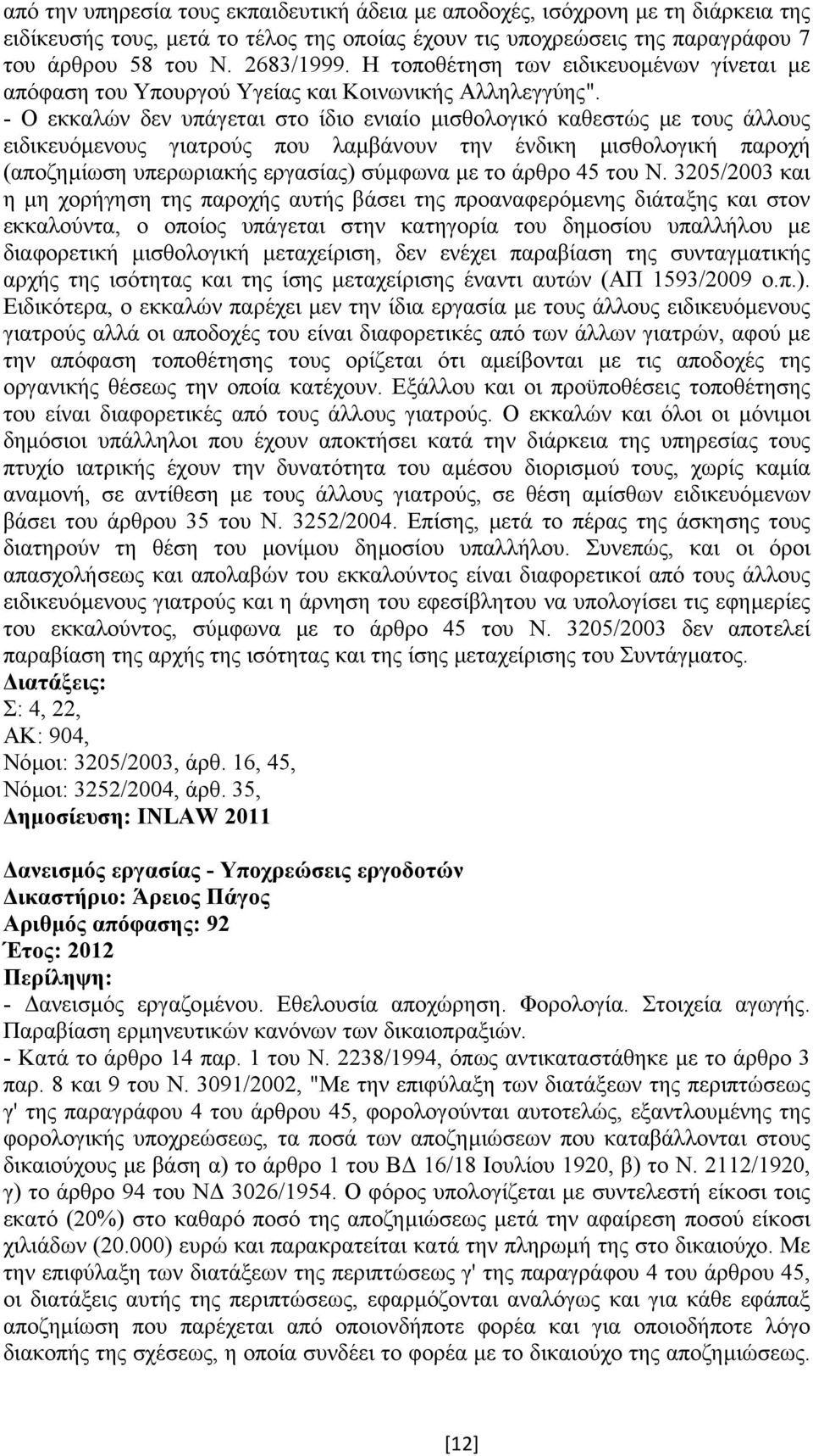 - Ο εκκαλών δεν υπάγεται στο ίδιο ενιαίο µισθολογικό καθεστώς µε τους άλλους ειδικευόµενους γιατρούς που λαµβάνουν την ένδικη µισθολογική παροχή (αποζηµίωση υπερωριακής εργασίας) σύµφωνα µε το άρθρο