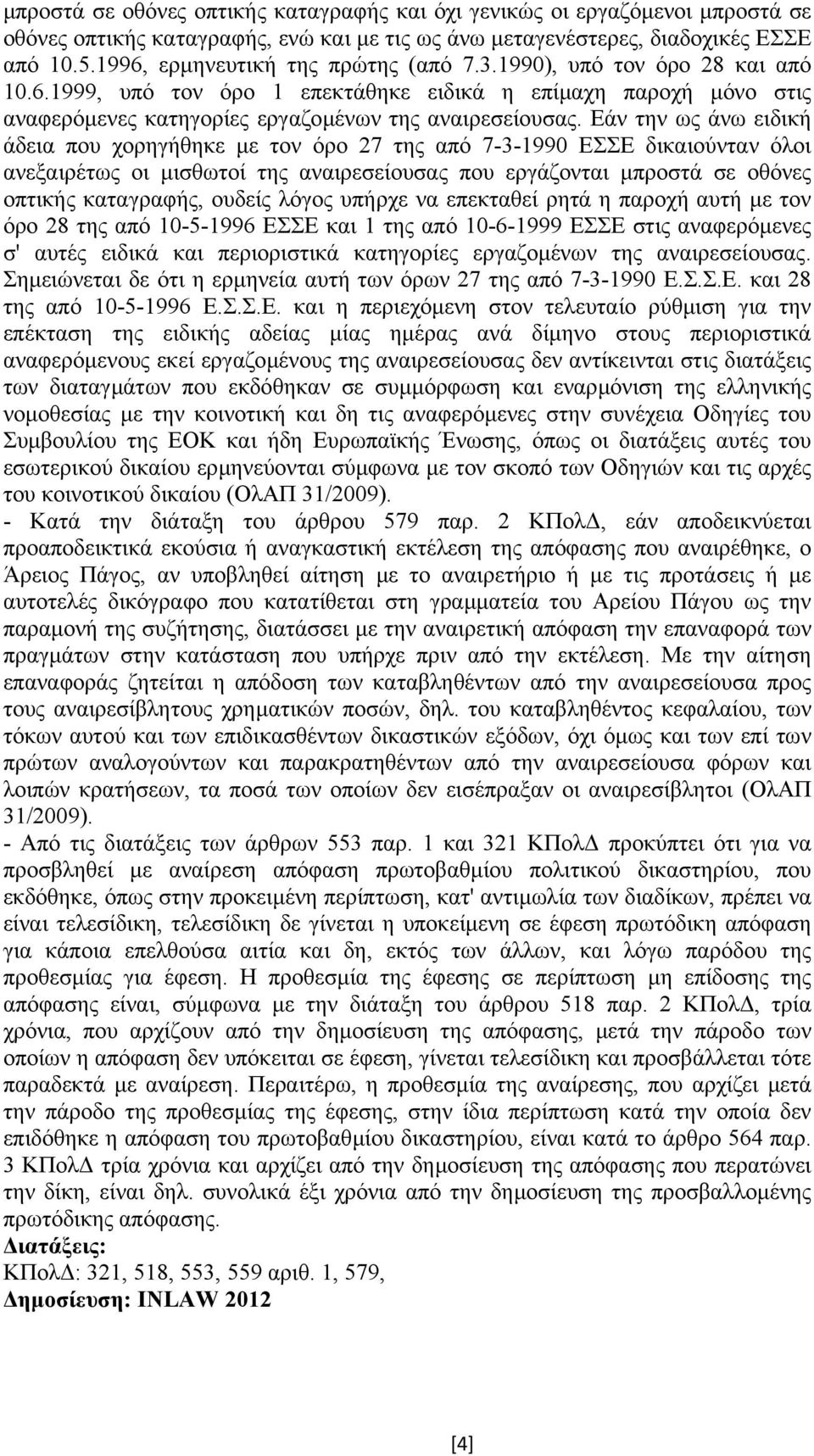 Εάν την ως άνω ειδική άδεια που χορηγήθηκε µε τον όρο 27 της από 7-3-1990 ΕΣΣΕ δικαιούνταν όλοι ανεξαιρέτως οι µισθωτοί της αναιρεσείουσας που εργάζονται µπροστά σε οθόνες οπτικής καταγραφής, ουδείς