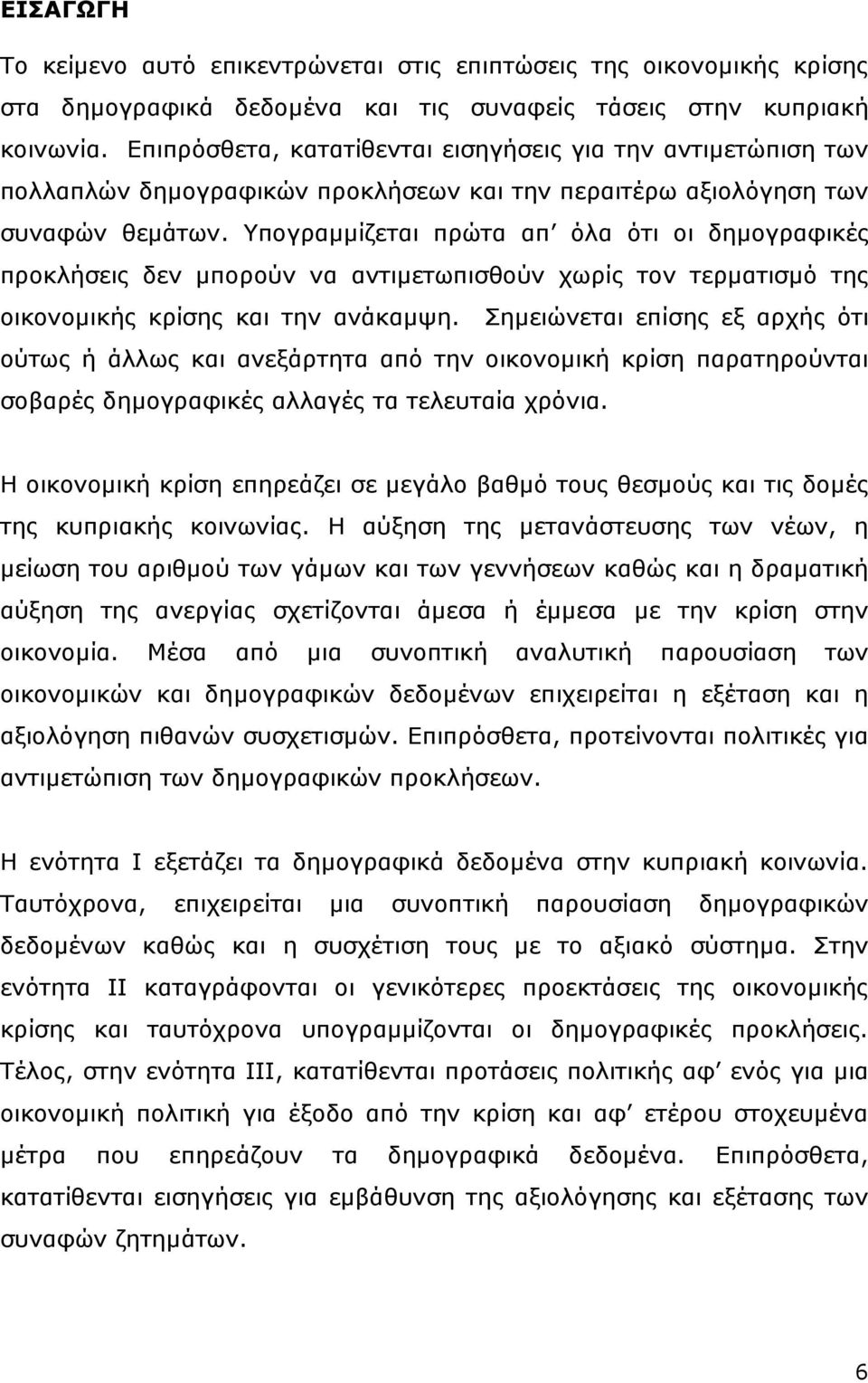 Υπογραμμίζεται πρώτα απ όλα ότι οι δημογραφικές προκλήσεις δεν μπορούν να αντιμετωπισθούν χωρίς τον τερματισμό της οικονομικής κρίσης και την ανάκαμψη.