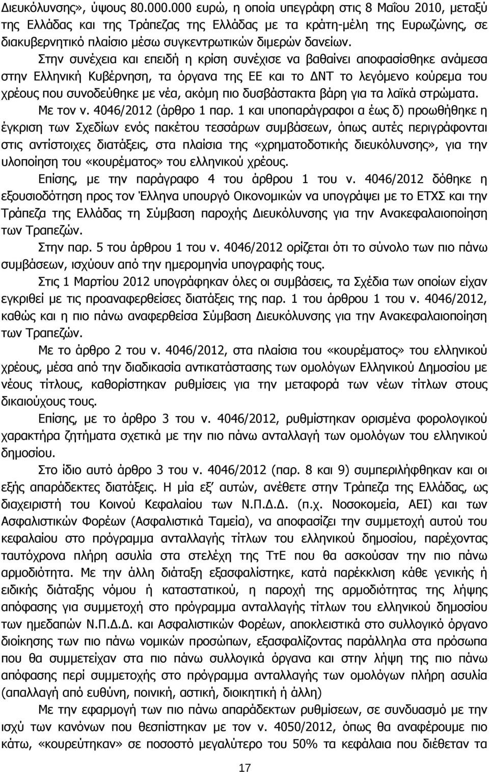 Στην συνέχεια και επειδή η κρίση συνέχισε να βαθαίνει αποφασίσθηκε ανάμεσα στην Ελληνική Κυβέρνηση, τα όργανα της ΕΕ και το ΔΝΤ το λεγόμενο κούρεμα του χρέους που συνοδεύθηκε με νέα, ακόμη πιο