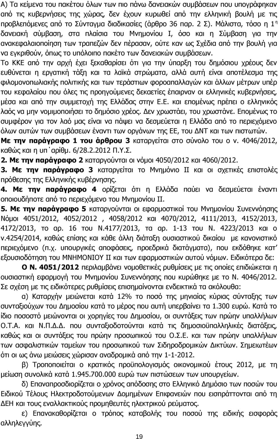 Μάλιστα, τόσο η 1 η δανειακή σύμβαση, στα πλαίσια του Μνημονίου Ι, όσο και η Σύμβαση για την ανακεφαλαιοποίηση των τραπεζών δεν πέρασαν, ούτε καν ως Σχέδια από την βουλή για να εγκριθούν, όπως το