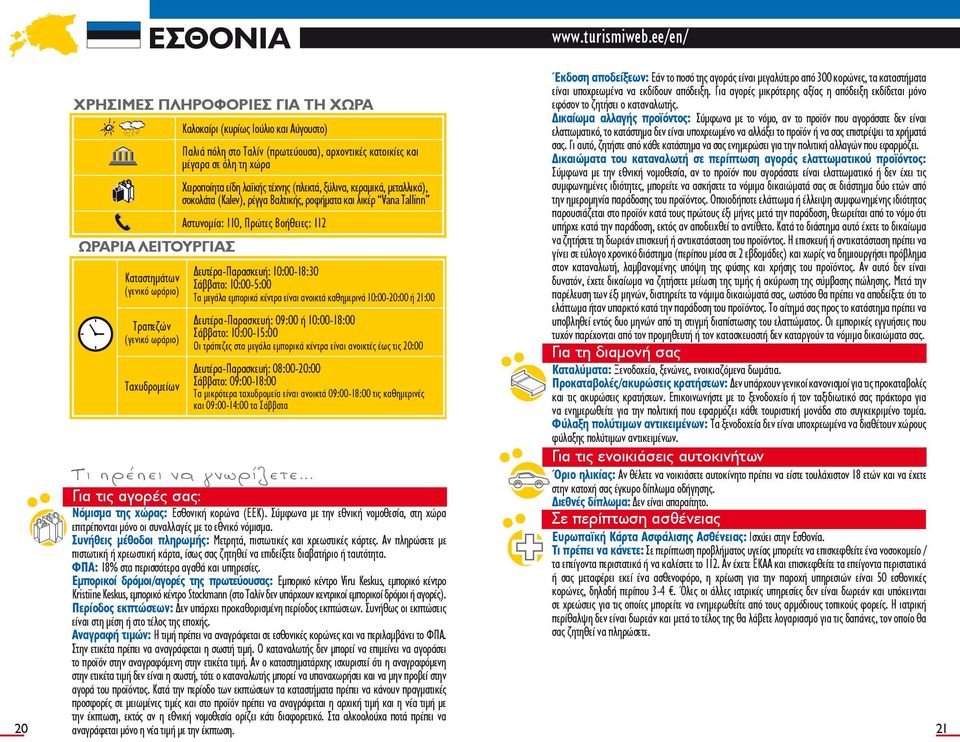 σοκολάτα (Kalev), ρέγγα Βαλτικής, ροφήματα και λικέρ Vana Tallinn Αστυνομία: 110, Πρώτες Βοήθειες: 112 Δευτέρα-Παρασκευή: 10:00-18:30 Σάββατο: 10:00-5:00 Τα μεγάλα εμπορικά κέντρα είναι ανοικτά