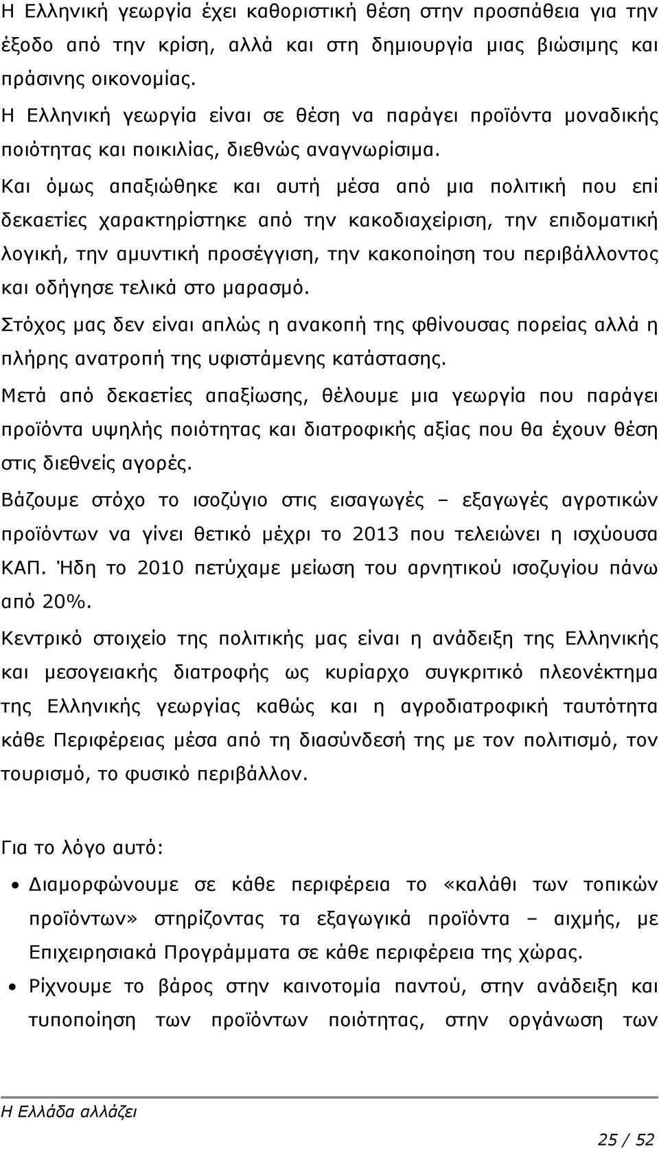 Και όμως απαξιώθηκε και αυτή μέσα από μια πολιτική που επί δεκαετίες χαρακτηρίστηκε από την κακοδιαχείριση, την επιδοματική λογική, την αμυντική προσέγγιση, την κακοποίηση του περιβάλλοντος και