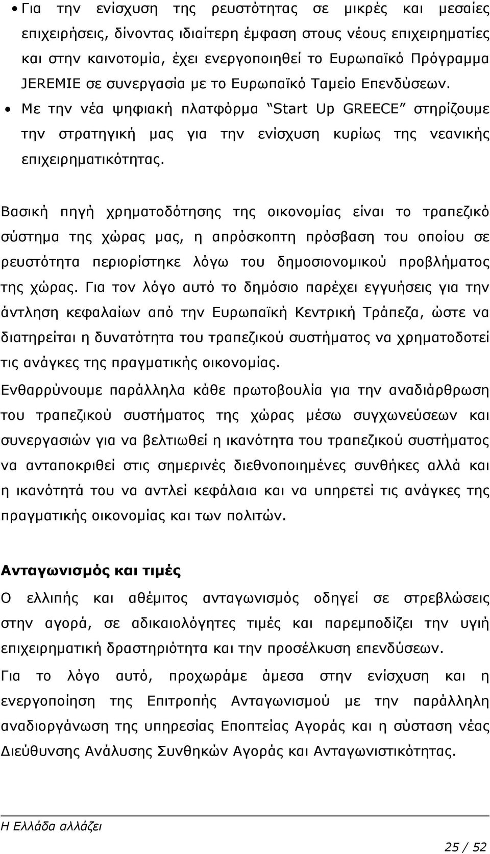 Βασική πηγή χρηματοδότησης της οικονομίας είναι το τραπεζικό σύστημα της χώρας μας, η απρόσκοπτη πρόσβαση του οποίου σε ρευστότητα περιορίστηκε λόγω του δημοσιονομικού προβλήματος της χώρας.