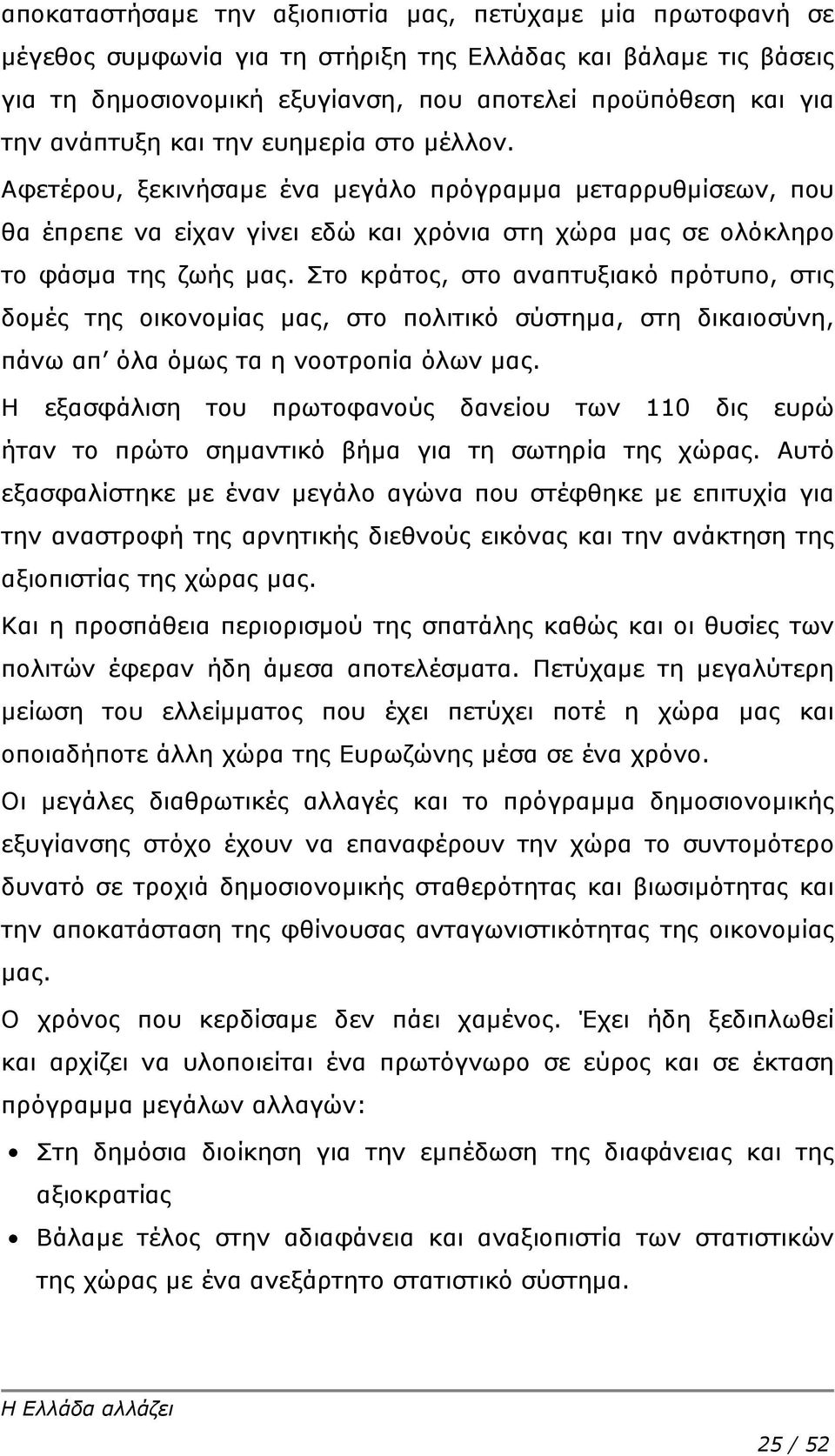 Στο κράτος, στο αναπτυξιακό πρότυπο, στις δομές της οικονομίας μας, στο πολιτικό σύστημα, στη δικαιοσύνη, πάνω απ όλα όμως τα η νοοτροπία όλων μας.