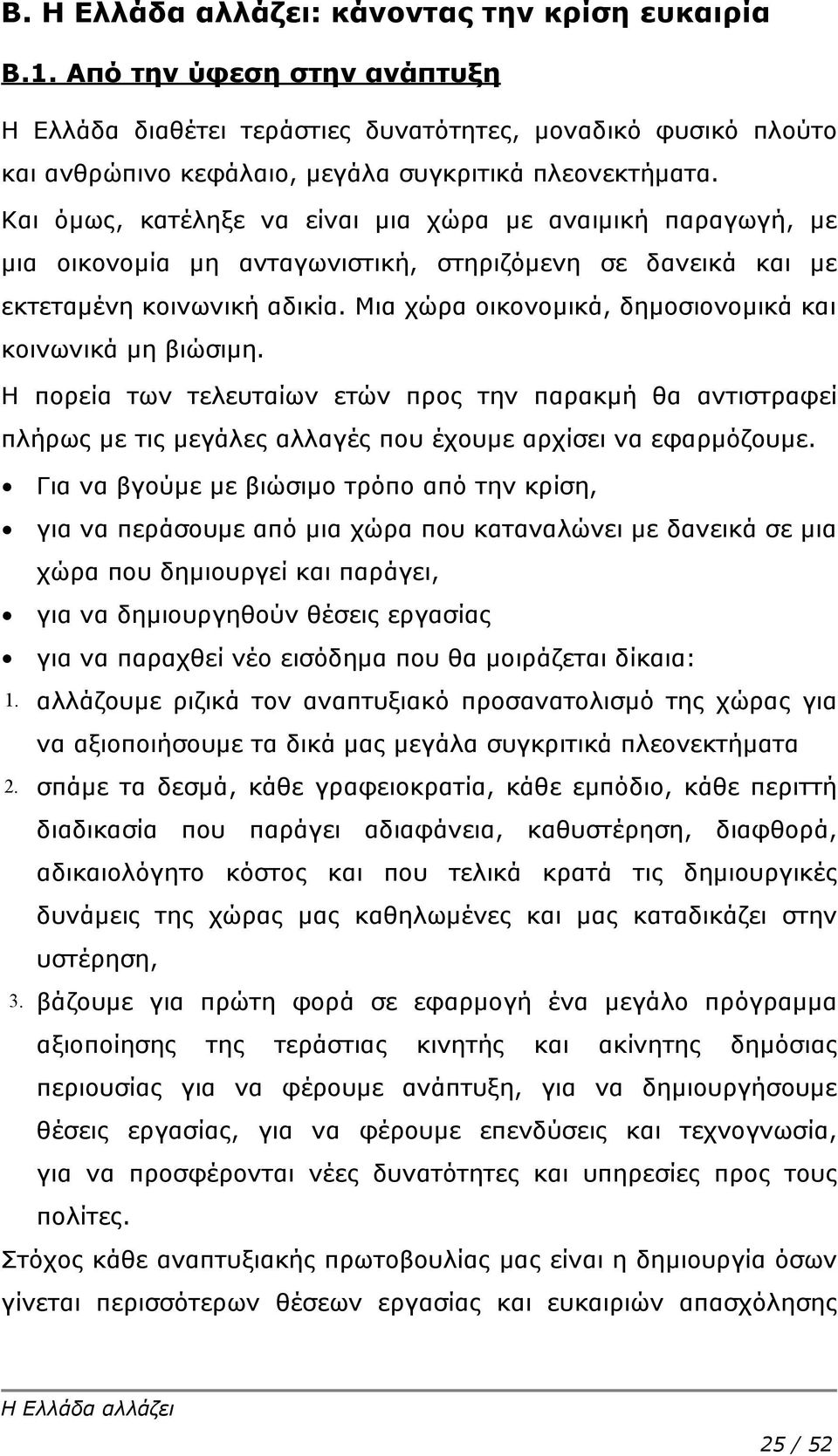 Μια χώρα οικονομικά, δημοσιονομικά και κοινωνικά μη βιώσιμη. Η πορεία των τελευταίων ετών προς την παρακμή θα αντιστραφεί πλήρως με τις μεγάλες αλλαγές που έχουμε αρχίσει να εφαρμόζουμε.