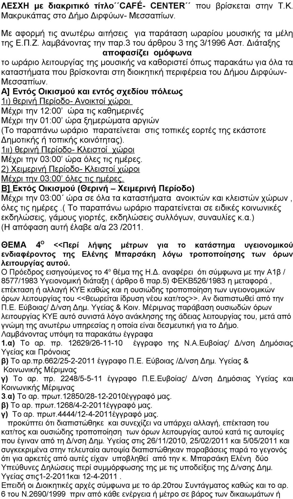 Διάταξης αποφασίζει ομόφωνα το ωράριο λειτουργίας της μουσικής να καθοριστεί όπως παρακάτω για όλα τα καταστήματα που βρίσκονται στη διοικητική περιφέρεια του Δήμου Διρφύων- Μεσσαπίων.