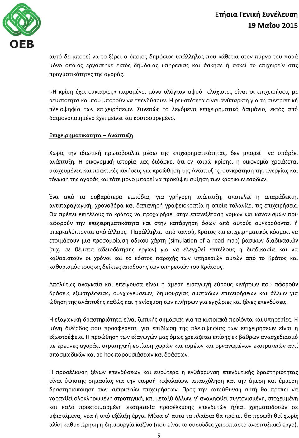 Η ρευστότητα είναι ανύπαρκτη για τη συντριπτική πλειοψηφία των επιχειρήσεων. Συνεπώς το λεγόμενο επιχειρηματικό δαιμόνιο, εκτός από δαιμονοποιημένο έχει μείνει και κουτσουρεμένο.