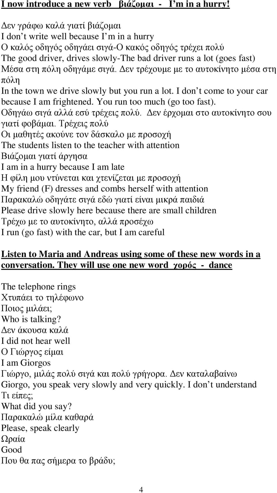 Μέσα στη πόλη οδηγάμε σιγά. Δεν τρέχουμε με το αυτοκίνητο μέσα στη πόλη In the town we drive slowly but you run a lot. I don t come to your car because I am frightened. You run too much (go too fast).