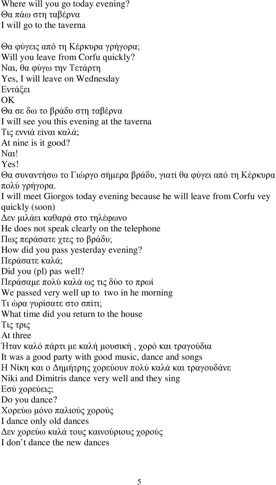 I will meet Giorgos today evening because he will leave from Corfu vey quickly (soon) Δεν μιλάει καθαρά στο τηλέφωνο He does not speak clearly on the telephone Πως περάσατε χτες το βράδυ; How did you