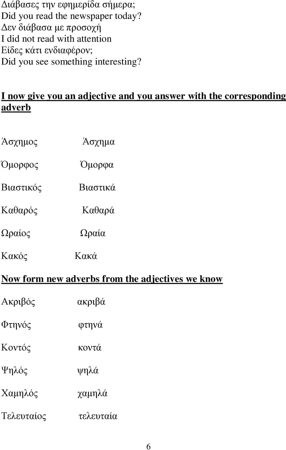 I now give you an adjective and you answer with the corresponding adverb Άσχημος Όμορφος Βιαστικός Καθαρός Ωραίος