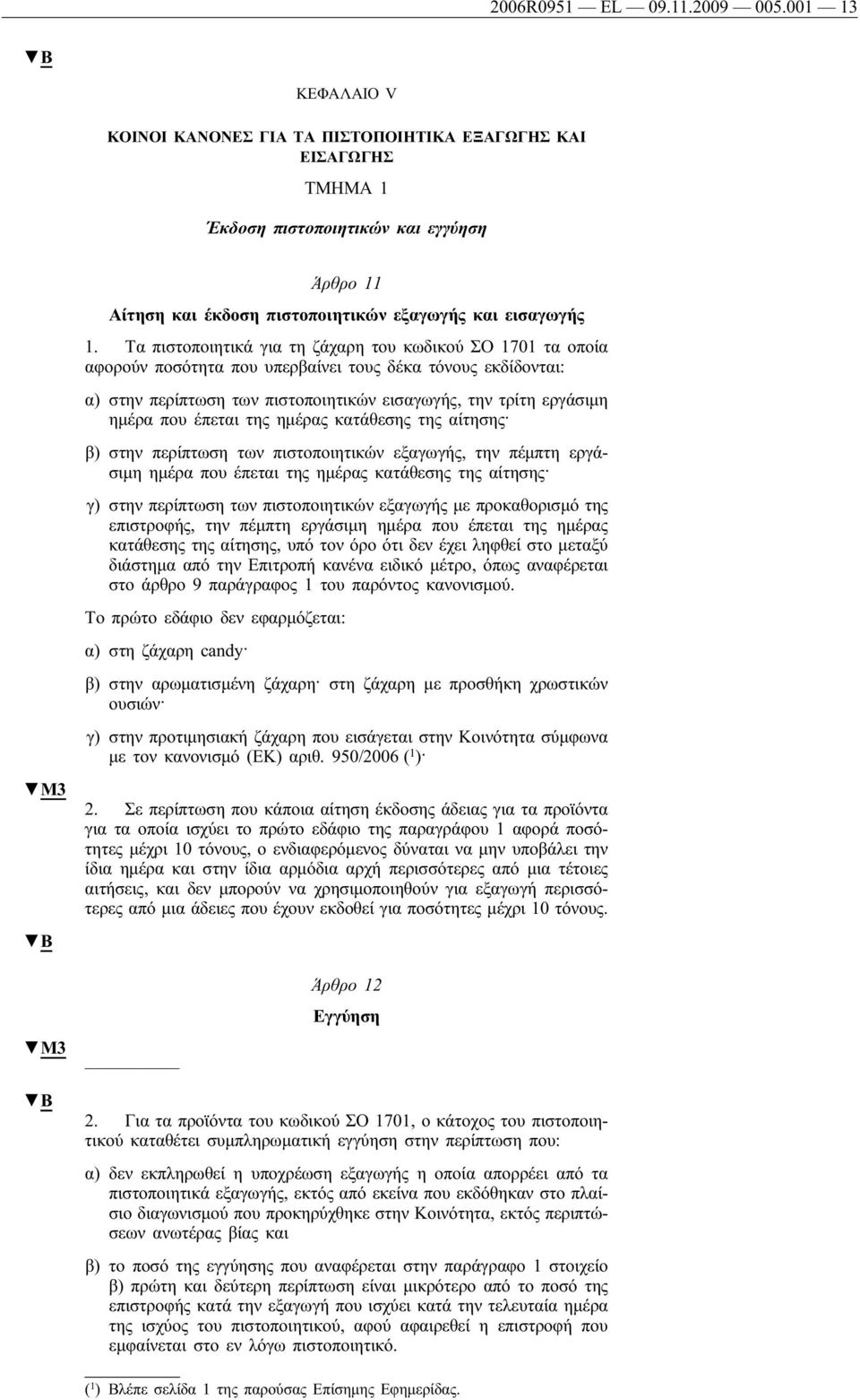 Τα πιστοποιητικά για τη ζάχαρη του κωδικού ΣΟ 1701 τα οποία αφορούν ποσότητα που υπερβαίνει τους δέκα τόνους εκδίδονται: α) στην περίπτωση των πιστοποιητικών εισαγωγής, την τρίτη εργάσιμη ημέρα που