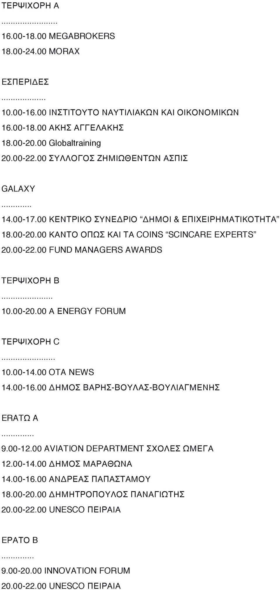 .. 10.00-20.00 Α ΕNERGY FORUM ΤΕΡΨΙΧΟΡΗ C... 10.00-14.00 OTA NEWS 14.00-16.00 ΔΗΜΟΣ ΒΑΡΗΣ-ΒΟΥΛΑΣ-ΒΟΥΛΙΑΓΜΕΝΗΣ ERATΩ A... 9.00-12.00 AVIATION DEPARTMENT ΣΧΟΛΕΣ ΩΜΕΓΑ 12.00-14.00 ΔΗΜΟΣ ΜΑΡΑΘΩΝΑ 14.