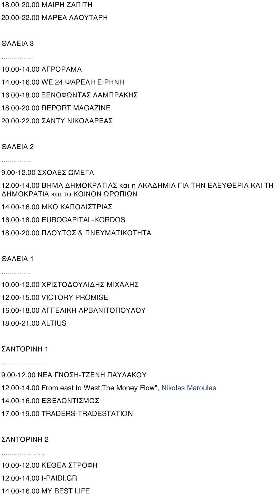 00 ΠΛΟΥΤΟΣ & ΠΝΕΥΜΑΤΙΚΟΤΗΤΑ ΘΑΛΕΙΑ 1... 10.00-12.00 ΧΡΙΣΤΟΔΟΥΛΙΔΗΣ ΜΙΧΑΛΗΣ 12.00-15.00 VICTORY PROMISE 16.00-18.00 ΑΓΓΕΛΙΚΗ ΑΡΒΑΝΙΤΟΠΟΥΛΟΥ 18.00-21.00 ALTIUS ΣΑΝΤΟΡΙΝΗ 1... 9.00-12.00 ΝΕΑ ΓΝΩΣΗ-ΤΖΕΝΗ ΠΑΥΛΑΚΟΥ 12.