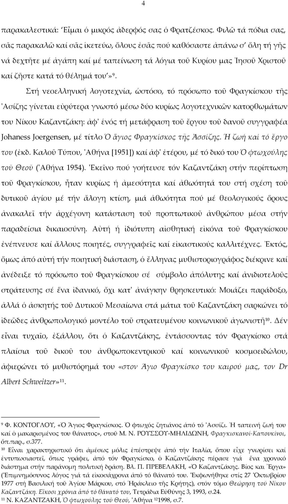 Στή νεοελληνική λογοτεχνία, ὡστόσο, τό πρόσωπο τοῦ Φραγκίσκου τῆς 'Ασίζης γίνεται εὐρύτερα γνωστό μέσω δύο κυρίως λογοτεχνικῶν κατορθωμάτων του Νίκου Καζαντζάκη: ἀφ' ἑνός τή μετάφραση τοῦ ἔργου τοῦ