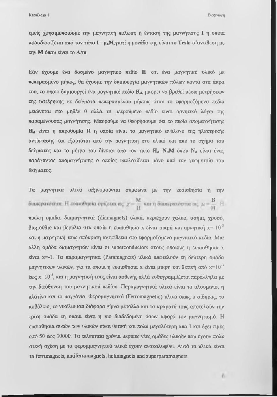 Εάν έχουμε ένα δοσμένο μαγνητικό πεδίο Η και ένα μαγνητικό υλικό με πεπερασμένο μήκος, θα έχουμε την δημιουργία μαγνητικών πόλων κοντά στα άκρα του, το οποίο δημιουργεί ένα μαγνητικό πεδίο Hd, μπορεί