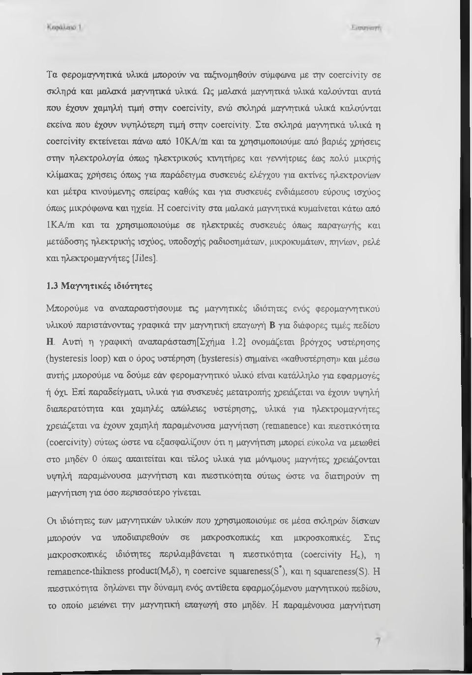 Στα σκληρά μαγνητικά υλικά η coercivity εκτείνεται πάνω από loka/m και τα χρησιμοποιούμε από βαριές χρήσεις στην ηλεκτρολογία όπως ηλεκτρικούς κινητήρες και γεννήτριες έως πολύ μικρής κλίμακας