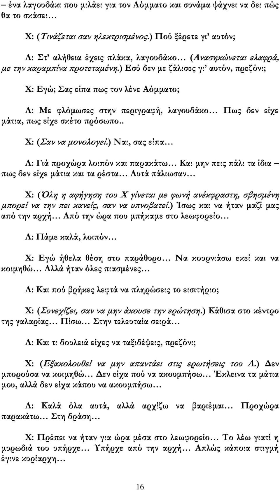 ) Εσύ δεν με ζάλισες γι αυτόν, πρεζόνι; Χ: Εγώ; Σας είπα πως τον λένε Αόμματο; Λ: Με φλόμωσες στην περιγραφή, λαγουδάκο Πως δεν είχε μάτια, πως είχε σκέτο πρόσωπο.. Χ: (Σαν να μονολογεί.
