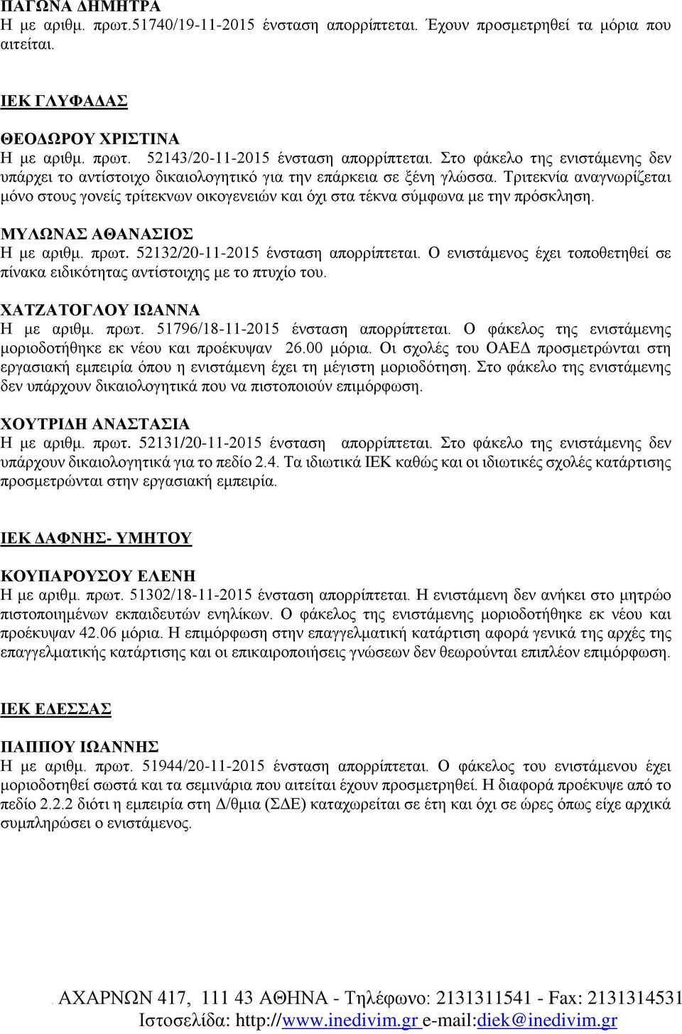 Τριτεκνία αναγνωρίζεται μόνο στους γονείς τρίτεκνων οικογενειών και όχι στα τέκνα σύμφωνα με την πρόσκληση. ΜΥΛΩΝΑΣ ΑΘΑΝΑΣΙΟΣ Η με αριθμ. πρωτ. 52132/20-11-2015 ένσταση απορρίπτεται.